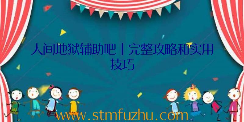 人间地狱辅助吧|完整攻略和实用技巧
